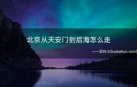北京从天安门到后海怎么走