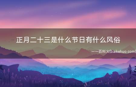 正月二十三是什么节日有什么风俗