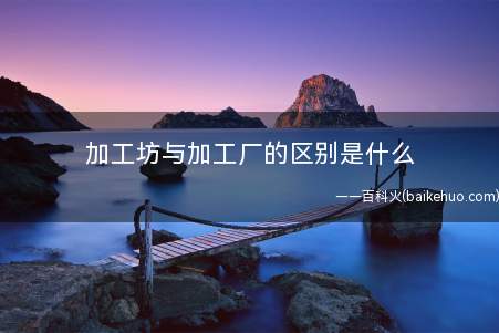 加工坊与加工厂的区别是什么