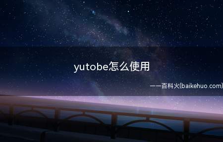 yutobe怎么使用