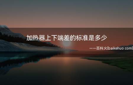 加热器上下端差的标准是多少