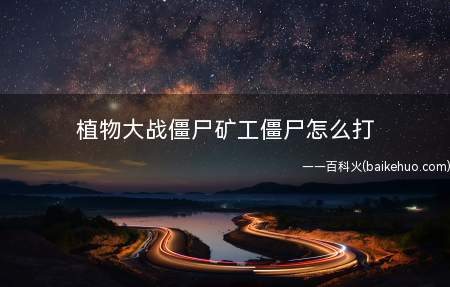植物大战僵尸矿工僵尸怎么打
