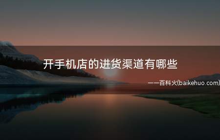 开手机店的进货渠道有哪些