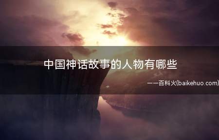 中国神话故事的人物有哪些