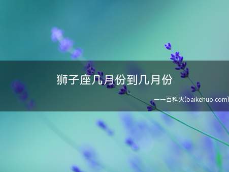 狮子座几月份到几月份
