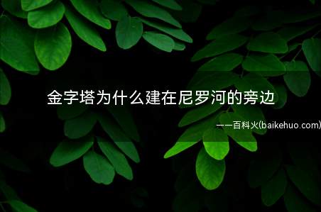 金字塔为什么建在尼罗河的旁边