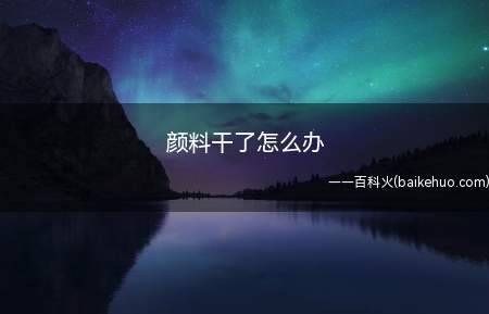 颜料干了怎么办
