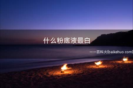 什么粉底液最白