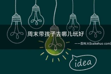 周末带孩子去哪儿玩好