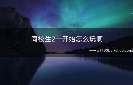 同校生2一开始怎么玩啊
