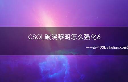 CSOL破晓黎明怎么强化6