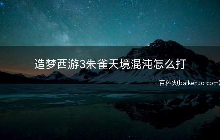 造梦西游3朱雀天境混沌怎么打