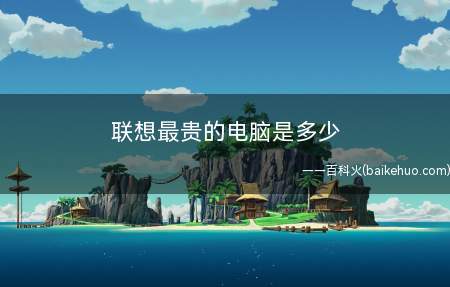 联想最贵的电脑是多少