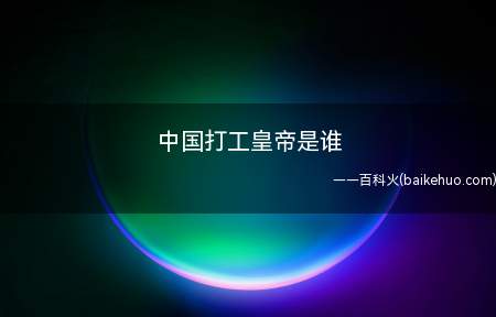 中国打工皇帝是谁