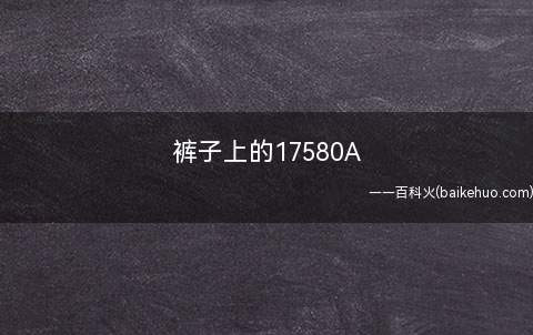裤子上的17580A是什么意思