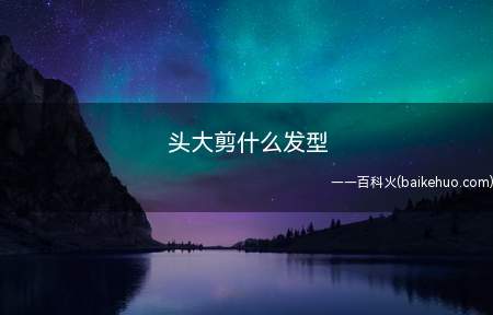 头大剪什么发型