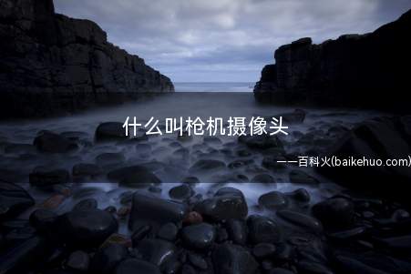 什么叫枪机摄像头
