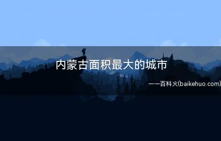 内蒙古面积最大的城市