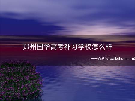 郑州国华高考补习学校怎么样