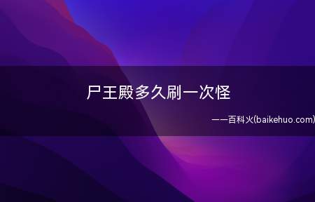 尸王殿多久刷一次怪