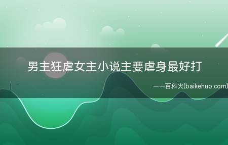 男主狂虐女主小说主要虐身最好打