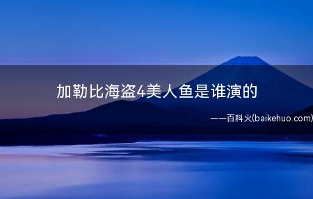 加勒比海盗4美人鱼是谁演的