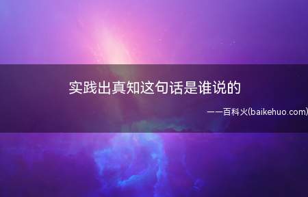 实践出真知这句话是谁说的