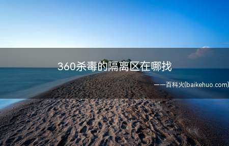 360杀毒的隔离区在哪找