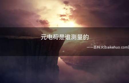 元电荷是谁测量的