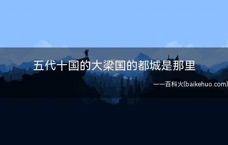 五代十国的大梁国的都城是那里