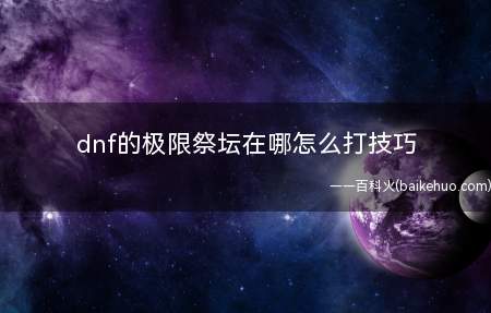 dnf的极限祭坛在哪怎么打技巧