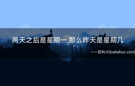两天之后是星期一,那么昨天是星期几