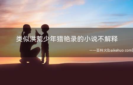 类似洪荒少年猎艳录的小说不解释
