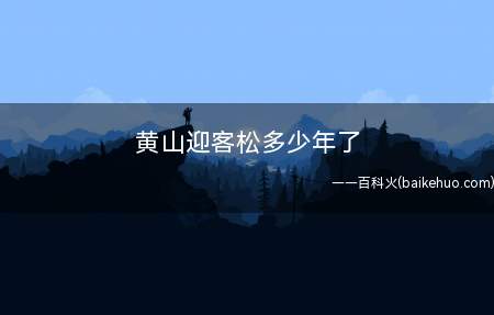 黄山迎客松多少年了