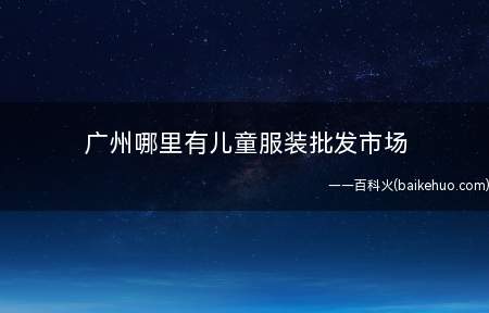 广州哪里有儿童服装批发市场
