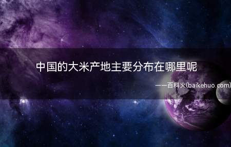 中国的大米产地主要分布在哪里呢
