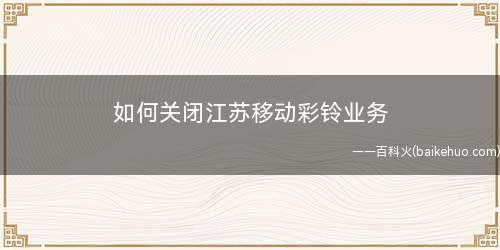 如何关闭江苏移动彩铃业务