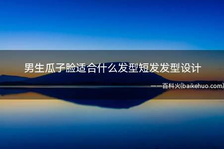 男生瓜子脸适合什么发型短发发型设计