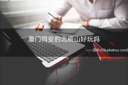 厦门同安的北辰山好玩吗