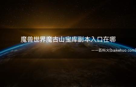 魔兽世界魔古山宝库副本入口在哪