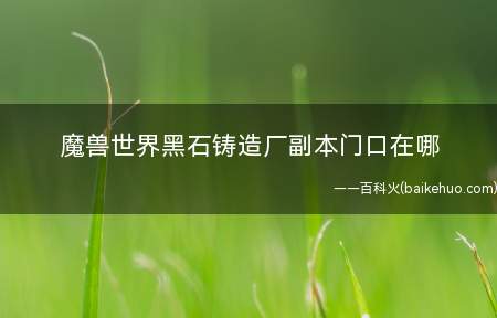 魔兽世界黑石铸造厂副本门口在哪