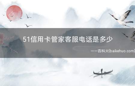 51信用卡管家客服电话是多少