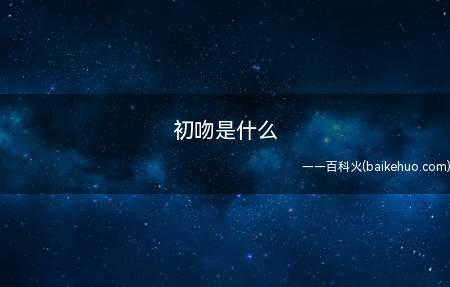 初吻是什么 初吻简述