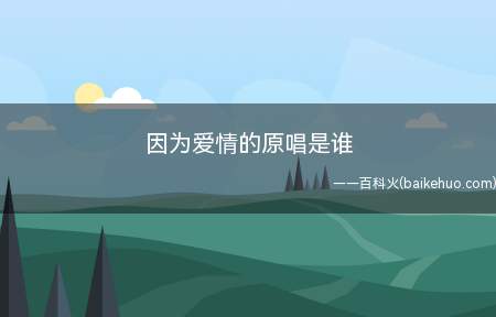 因为爱情的原唱是谁