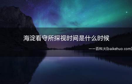 海淀看守所探视时间是什么时候