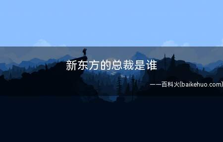 新东方的总裁是谁