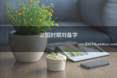三国时期刘备字