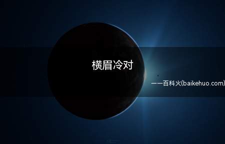 横眉冷对是什么意思