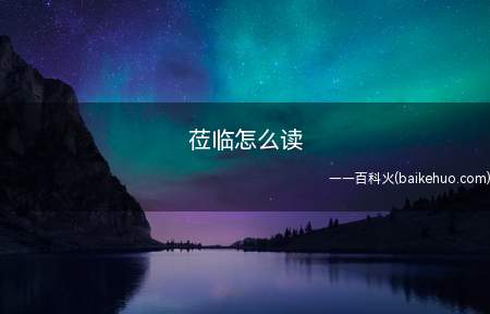 莅临怎么读(亲临是一个中文词句,意思是赶到、到来、光临)