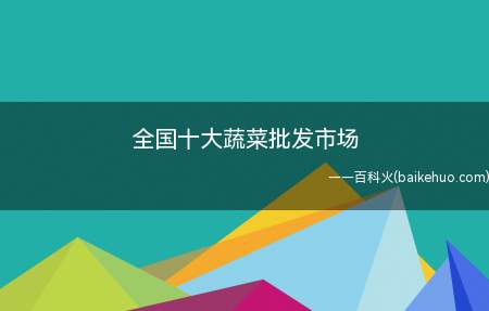 全国十大蔬菜批发市场(山东寿光蔬菜批发市场有哪些)